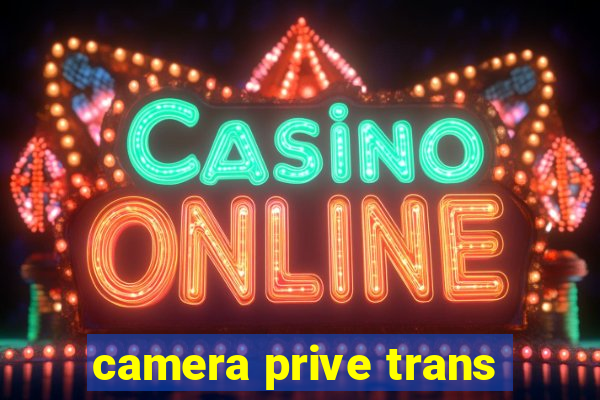 camera prive trans